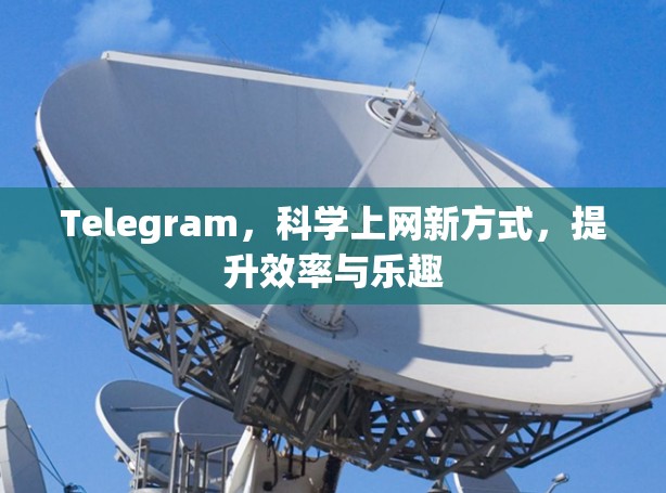 Telegram，科学上网新方式，提升效率与乐趣