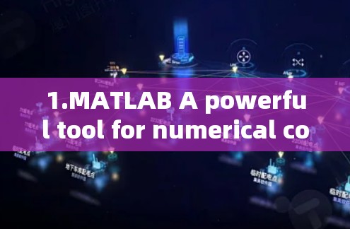 1.MATLAB A powerful tool for numerical computation,modeling,and simulation.