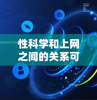 性科学和上网之间的关系可以分为以下几个方面进行分析