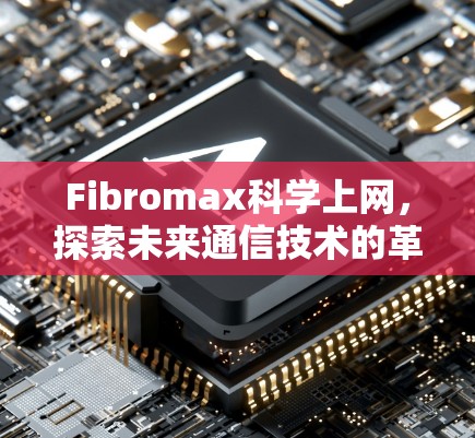 Fibromax科学上网,探索未来通信技术的革命性进展