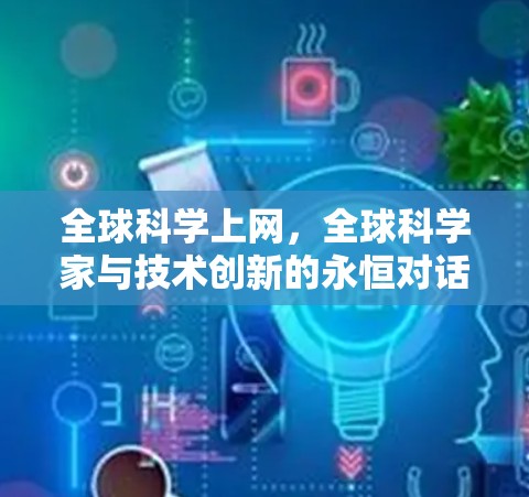全球科学上网,全球科学家与技术创新的永恒对话