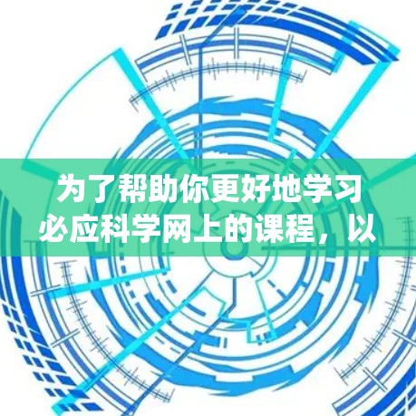 为了帮助你更好地学习必应科学网上的课程,以下是一个 organized的步骤指南