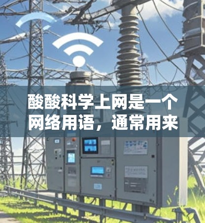 酸酸科学上网是一个网络用语,通常用来形容那些在学习或参与科学活动时,充满了幽默感和趣味感的场景。这里的酸酸可能是一种夸张的表达方式,暗示那些看似严肃或复杂的科学内容,实际上充满了趣味性和轻松的氛围