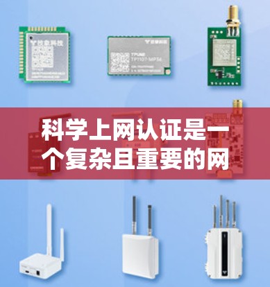 科学上网认证是一个复杂且重要的网络安全措施,旨在通过加密技术和访问控制确保用户在网络环境的安全性。以下是对科学上网认证的详细解释