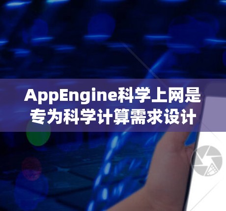 AppEngine科学上网是专为科学计算需求设计的网络服务，旨在提供高性能网络接口，支持机器学习、数据分析和高性能计算等场景。以下是对AppEngine科学上网的详细分析