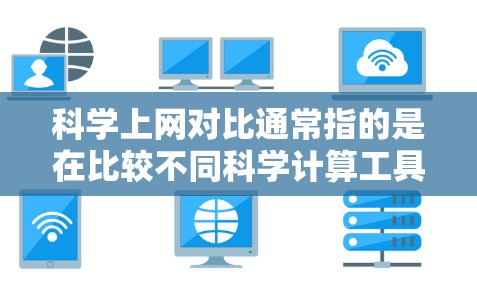 科学上网对比通常指的是在比较不同科学计算工具、软件或平台时的评价。以下是一些常见的对比点和评价