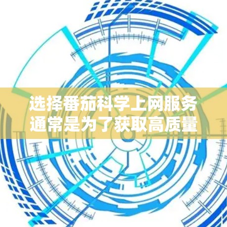 选择番茄科学上网服务通常是为了获取高质量的医学影像数据,尤其是CT、MRI等影像数据。以下是关于选择番茄科学上网服务的一些关键点和考虑因素
