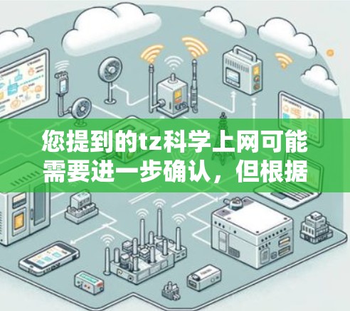 您提到的tz科学上网可能需要进一步确认,但根据中文网络用语,科学上网通常指的是与科学计算相关的网络服务或平台。以下是一些可能的解释和建议