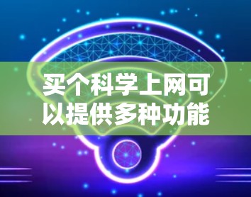 买个科学上网可以提供多种功能和选择，具体取决于你的需求。以下是一些常见的科学上网解决方案
