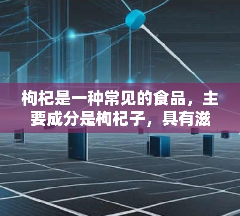 枸杞是一种常见的食品,主要成分是枸杞子,具有滋补、增强免疫力的作用。在现代科技的发展下,科学上网可能指的是通过科学的方法或技巧来获取和利用网络信息,提升上网效率或获取健康、科学的知识