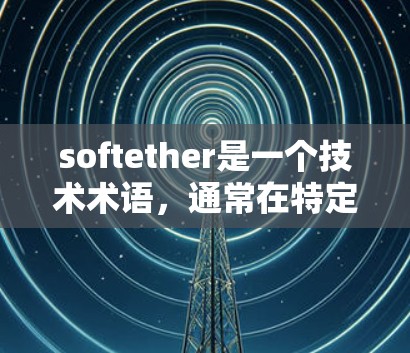 softether是一个技术术语,通常在特定领域(如网络安全、云存储、数据处理等)中使用,其具体含义可能因上下文而异。以下是一些可能的解释