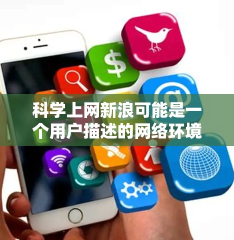 科学上网新浪可能是一个用户描述的网络环境或网站名称,具体含义需要更多信息来明确。以下是对可能含义的分析和建议