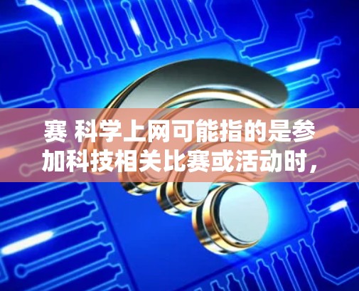 赛 科学上网可能指的是参加科技相关比赛或活动时,如何高效地使用网络资源或进行科技相关的工作。以下是一些可能的建议和信息