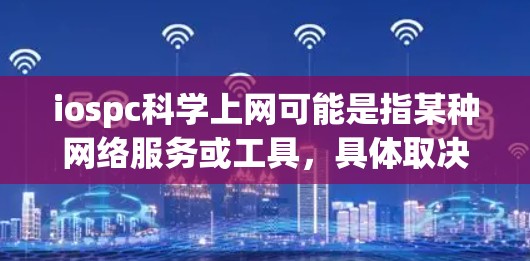 iospc科学上网可能是指某种网络服务或工具,具体取决于上下文。为了更好地帮助您,我需要更多的信息。以下是一些可能的解释和建议 iospc科学上网可能是指某种网络服务或工具,具体取决于上下文。为了更好地帮助您,我需要更多的信息。以下是一些可能的解释和建议