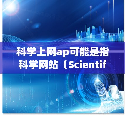 科学上网ap可能是指科学网站(Scientific Web)或科学应用(Scientific Applications)以下是一些可能的解释和建议 科学上网ap可能是指科学网站(Scientific Web)或科学应用(Scientific Applications)以下是一些可能的解释和建议