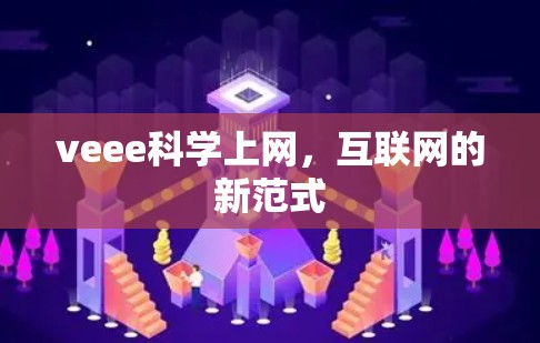 veee科学上网,互联网的新范式 veee科学上网,互联网的新范式