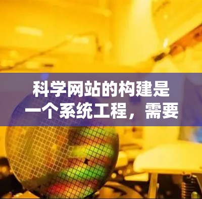科学网站的构建是一个系统工程，需要考虑多方面因素。以下是一个结构清晰、内容全面、互动性强的科学网站设计方案