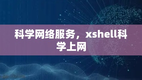 科学网络服务,xshell科学上网 科学网络服务,xshell科学上网