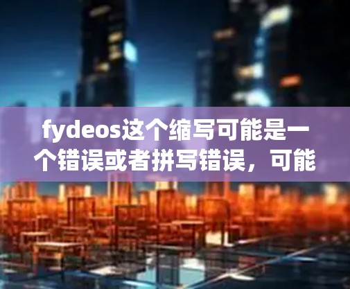 fydeos这个缩写可能是一个错误或者拼写错误,可能是指科学计算与网络平台(Science and Network Platform)如果您需要科学计算和网络服务,以下是一些推荐的工具