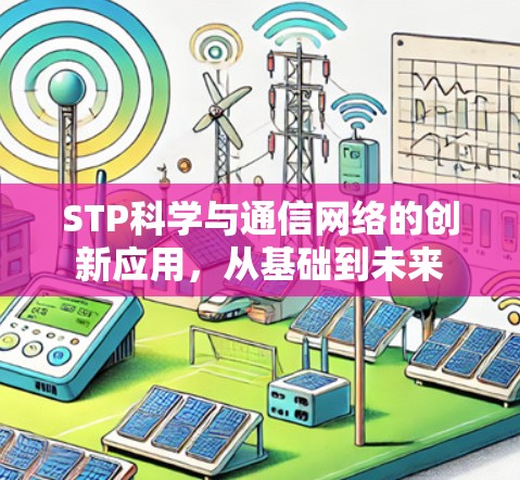 STP科学与通信网络的创新应用，从基础到未来