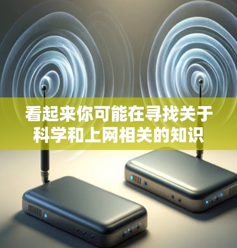 看起来你可能在寻找关于科学和上网相关的知识或资源。以下是一些建议,帮助你更好地利用科技和信息