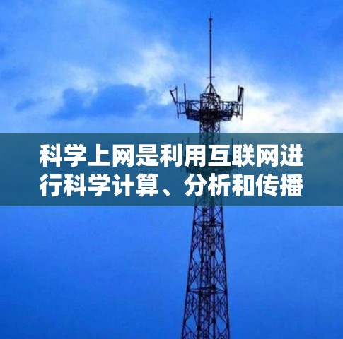 科学上网是利用互联网进行科学计算、分析和传播信息的一种方式。它涉及科学软件、数据分析、实验模拟等,以传播科学知识和解决科学问题。以下是对科学上网的详细分析和学习建议