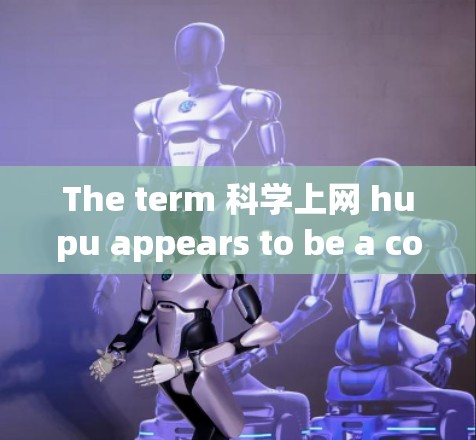 The term 科学上网 hupu appears to be a combination of two parts:科学上网 and hupu. The term 科学上网 hupu appears to be a combination of two parts:科学上网 and hupu.