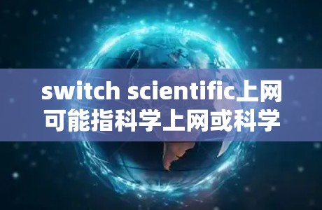 switch scientific上网可能指科学上网或科学计算器上网,具体含义可能取决于上下文。以下是一些常见的情况解释和解决方法 switch scientific上网可能指科学上网或科学计算器上网,具体含义可能取决于上下文。以下是一些常见的情况解释和解决方法