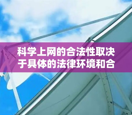 科学上网的合法性取决于具体的法律环境和合法途径的运用。在中国,互联网是法律规定的,因此合法上网需要遵守相关法律法规。以下是科学上网的合法途径和可能存在的非法途径的总结