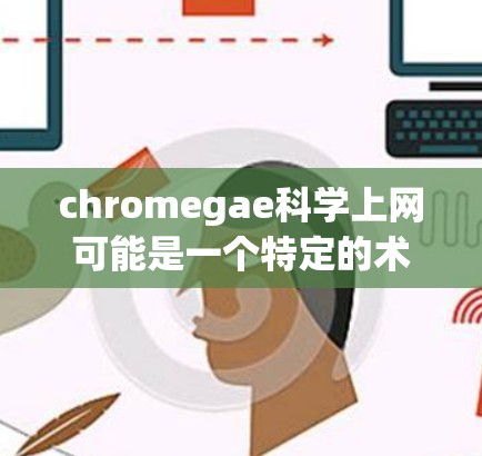 chromegae科学上网可能是一个特定的术语或项目名称，可能与基因编辑（如CRISPR技术）或基因组学相关。但由于chromegae并没有在广泛使用的术语中找到明确的含义，因此需要结合上下文来理解