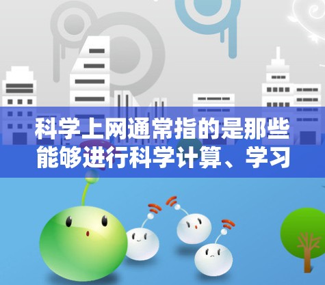 科学上网通常指的是那些能够进行科学计算、学习、研究和探索的工具或平台。以下是一些可能指的是什么