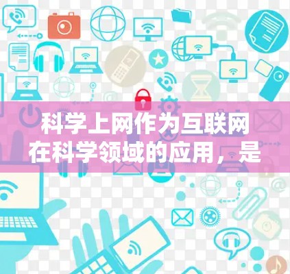 科学上网作为互联网在科学领域的应用，是一个多方面的概念，其影响和作用可以从以下几个方面进行分析
