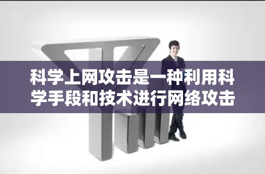 科学上网攻击是一种利用科学手段和技术进行网络攻击的事件，涉及数据加密、网络协议等复杂科学知识。为了有效识别和防范这种攻击，可以从以下几个方面入手