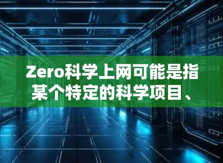 Zero科学上网可能是指某个特定的科学项目、研究机构或个人在使用互联网进行科学探索和数据共享。以下是一些可能的解释和信息