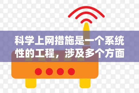 科学上网措施是一个系统性的工程，涉及多个方面，每个方面都需要精心管理和实施。以下是科学网关的详细措施