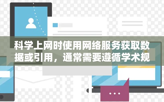 科学上网时使用网络服务获取数据或引用,通常需要遵循学术规范和相关法律法规。以下是一些关键点和建议,帮助你更好地处理这一问题