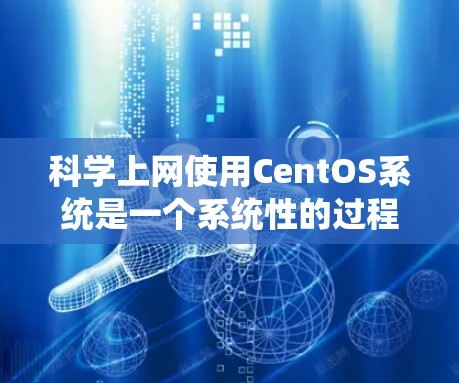 科学上网使用CentOS系统是一个系统性的过程，需要从安装开始逐步进行。以下是一步步的指导