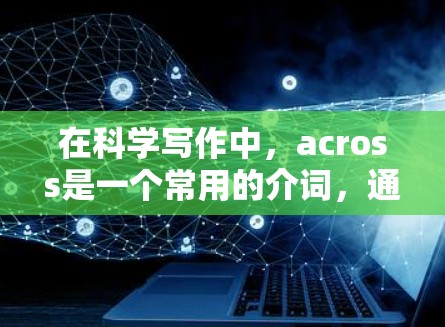 在科学写作中,across是一个常用的介词,通常用来描述从一个地方到另一个地方的移动或跨越。以下是对across的详细说明和使用示例