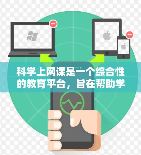 科学上网课是一个综合性的教育平台,旨在帮助学生学习科学知识并提升相关技能。以下是一个分步骤的总结,涵盖科学上网课的主要内容和目标