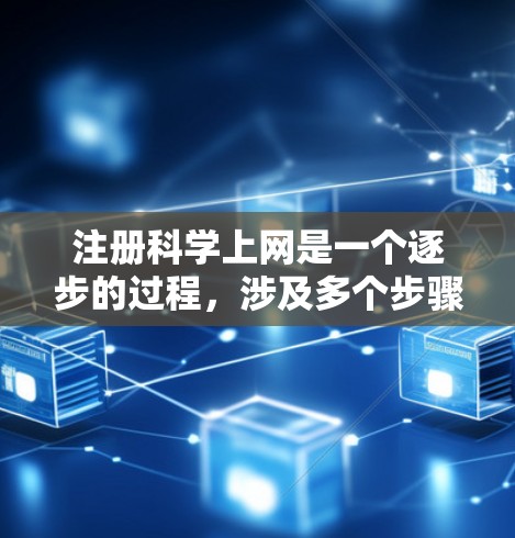 注册科学上网是一个逐步的过程,涉及多个步骤,每个步骤都有具体的注意事项和要求。以下是详细的步骤指南