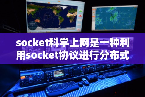 socket科学上网是一种利用socket协议进行分布式计算和科学数据处理的技术,尤其适用于需要实时或分布式数据处理的场景。以下是关于该概念的详细分析和建议