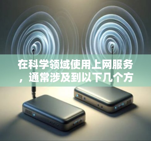 在科学领域使用上网服务,通常涉及到以下几个方面