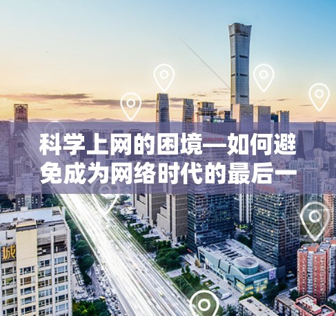 科学上网的困境—如何避免成为网络时代的最后一公里