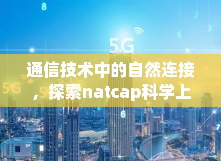 通信技术中的自然连接,探索natcap科学上网的原理与应用