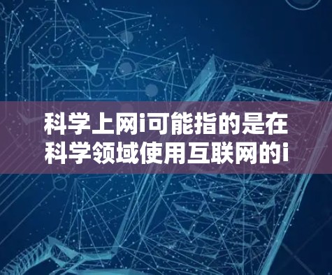科学上网i可能指的是在科学领域使用互联网的i相关知识。以下是一些关于科学上网i的实用信息