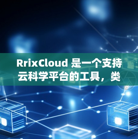 RrixCloud 是一个支持云科学平台的工具,类似于 R 语言的第三方解决方案。它提供了一个集成的科学 computing 和数据分析环境,适用于研究人员、数据分析人员和开发者等