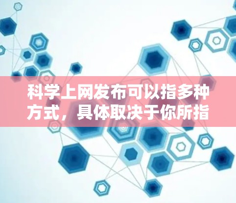 科学上网发布可以指多种方式,具体取决于你所指的是什么。以下是一些可能的解释和方法