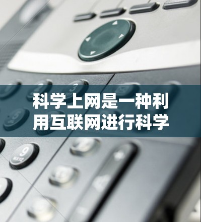 科学上网是一种利用互联网进行科学计算、数据分析或信息查询的工具。以下是一步步的指南,帮助你掌握科学上网的基本技能