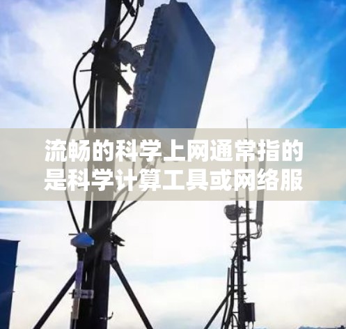 流畅的科学上网通常指的是科学计算工具或网络服务,能够帮助您进行科学计算、数据分析、图形绘制等任务。以下是一些推荐的工具和资源,帮助您流畅地进行科学上网