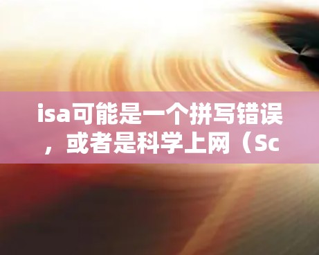 isa可能是一个拼写错误，或者是科学上网（Science上网）的一个缩写或短语。如果你指的是如何有效地利用科学工具或资源来获取或使用网络资源，那么以下是一些通用的科学上网建议